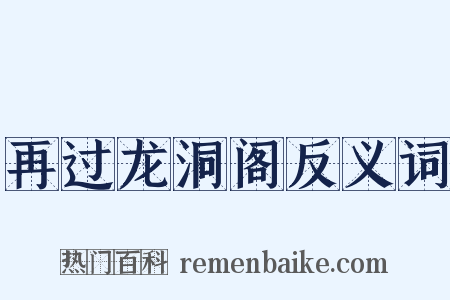 再过龙洞阁反义词是什么意思的图片